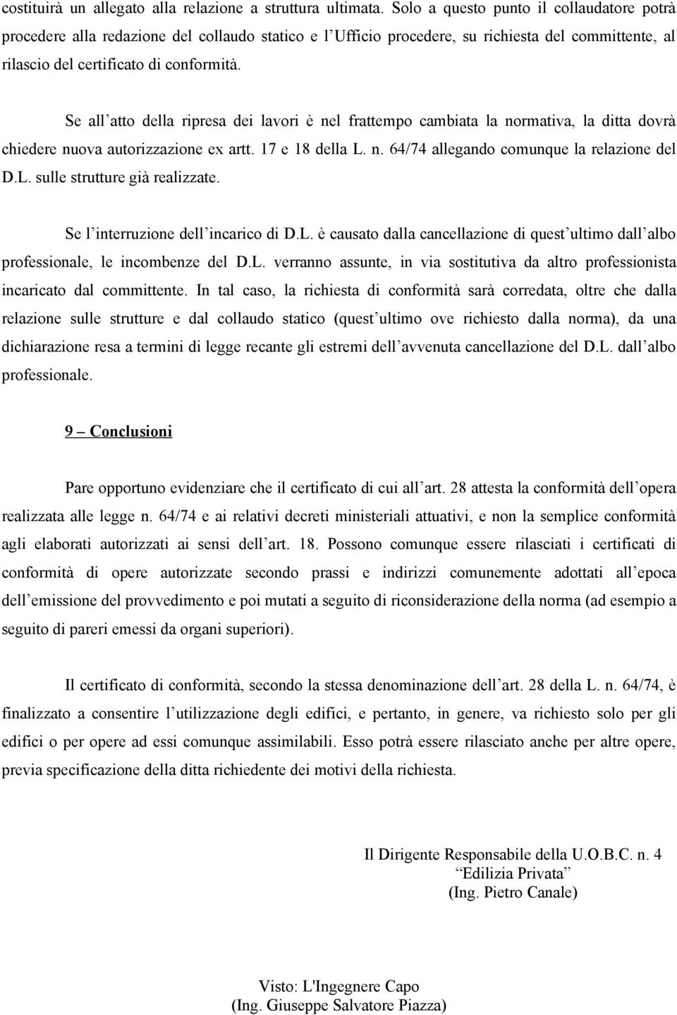 Se all atto della ripresa dei lavori è nel frattempo cambiata la normativa, la ditta dovrà chiedere nuova autorizzazione ex artt. 17 e 18 della L. n. 64/74 allegando comunque la relazione del D.L. sulle strutture già realizzate.