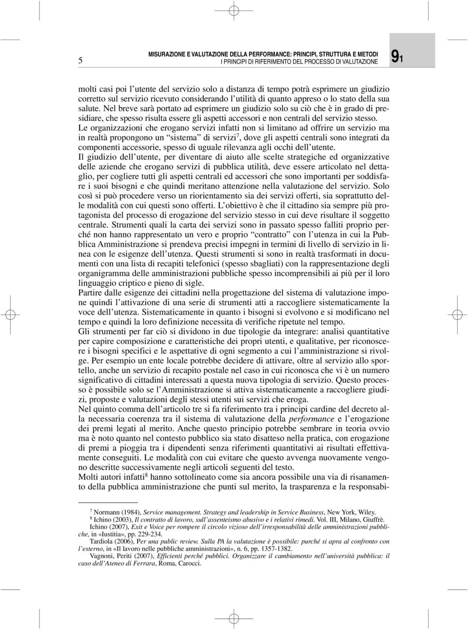 Nel breve sarà portato ad esprimere un giudizio solo su ciò che è in grado di presidiare, che spesso risulta essere gli aspetti accessori e non centrali del servizio stesso.