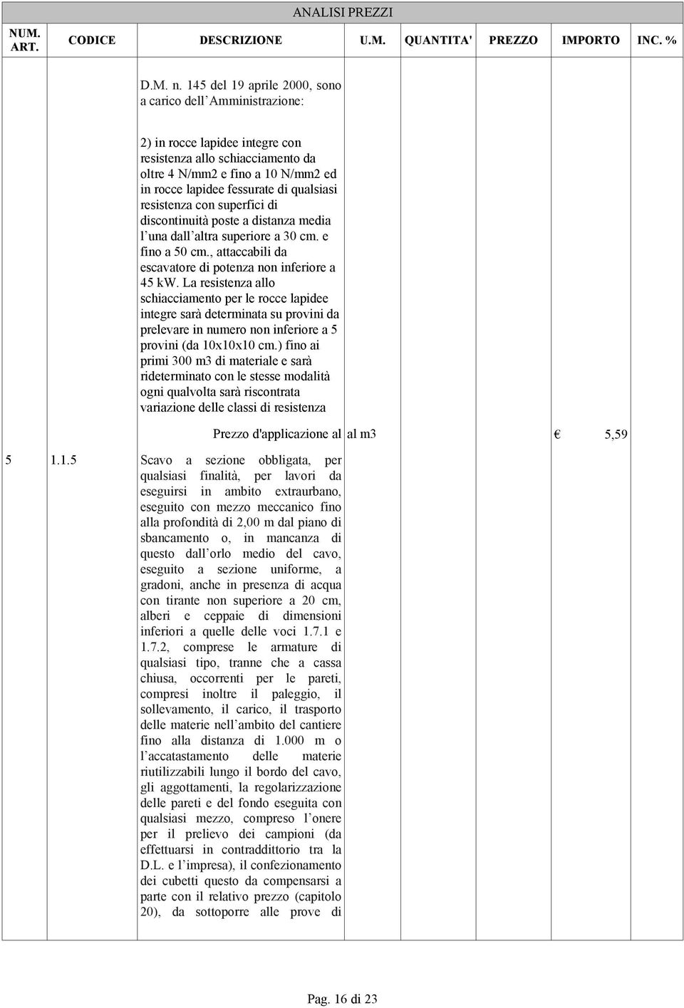 qualsiasi resistenza con superfici di discontinuità poste a distanza media l una dall altra superiore a 30 cm. e fino a 50 cm., attaccabili da escavatore di potenza non inferiore a 45 kw.