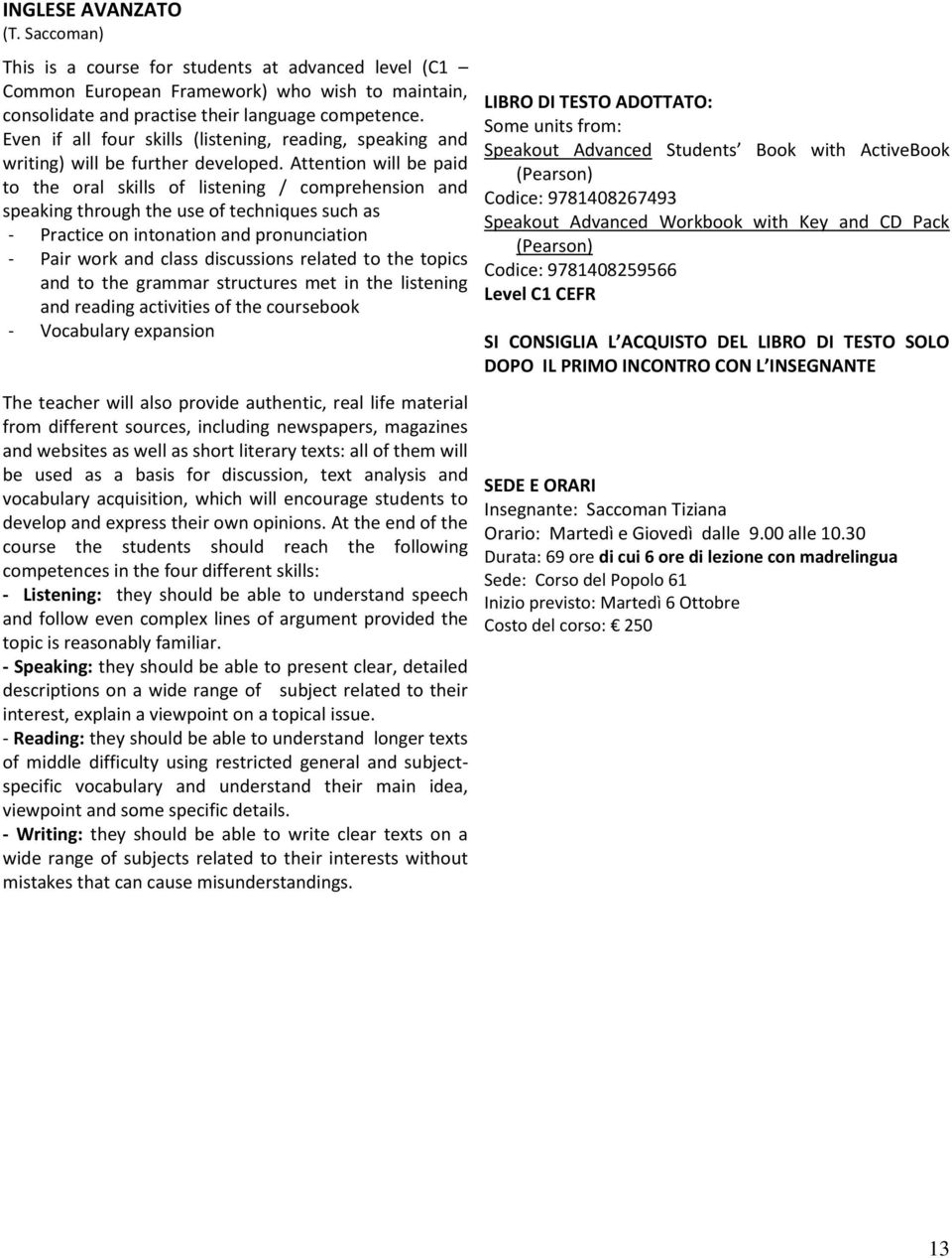 Attention will be paid to the oral skills of listening / comprehension and speaking through the use of techniques such as - Practice on intonation and pronunciation - Pair work and class discussions