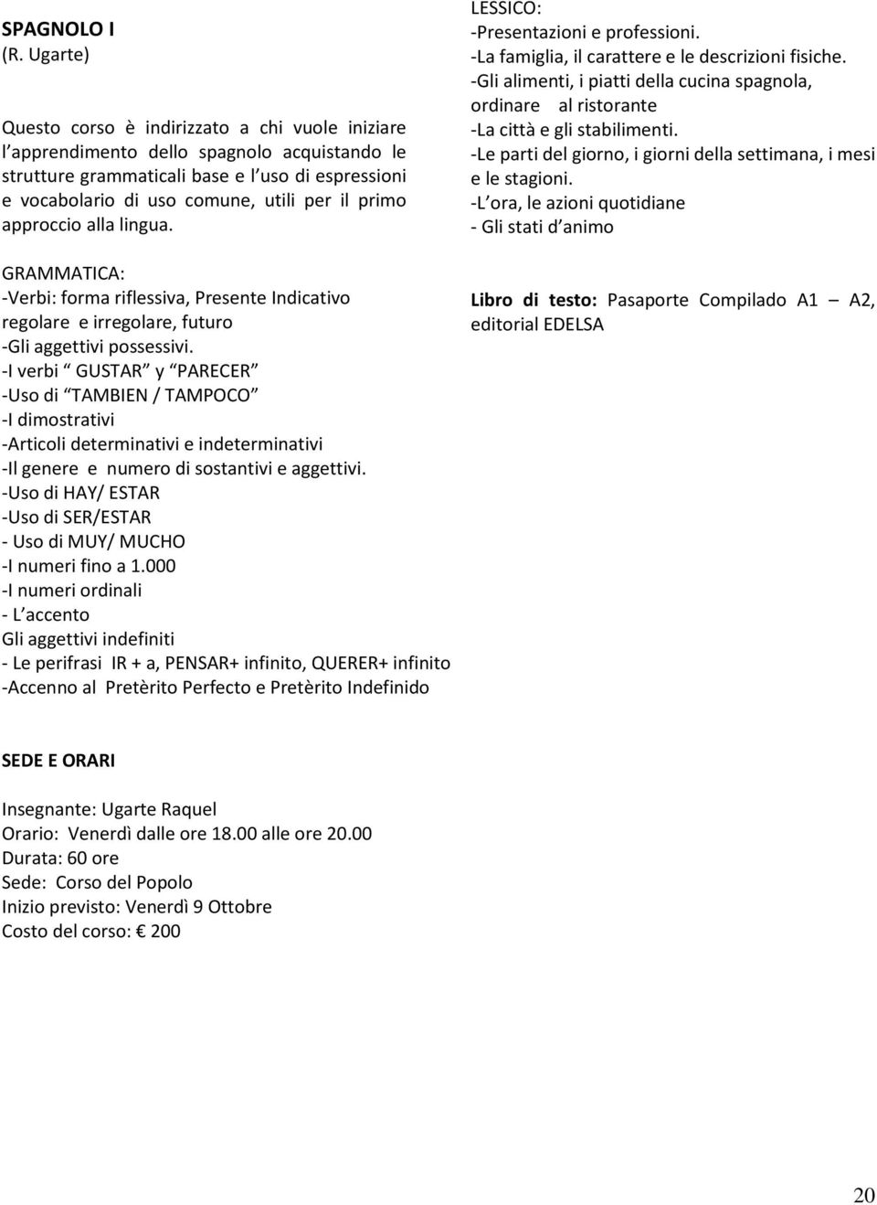 primo approccio alla lingua. GRAMMATICA: -Verbi: forma riflessiva, Presente Indicativo regolare e irregolare, futuro -Gli aggettivi possessivi.