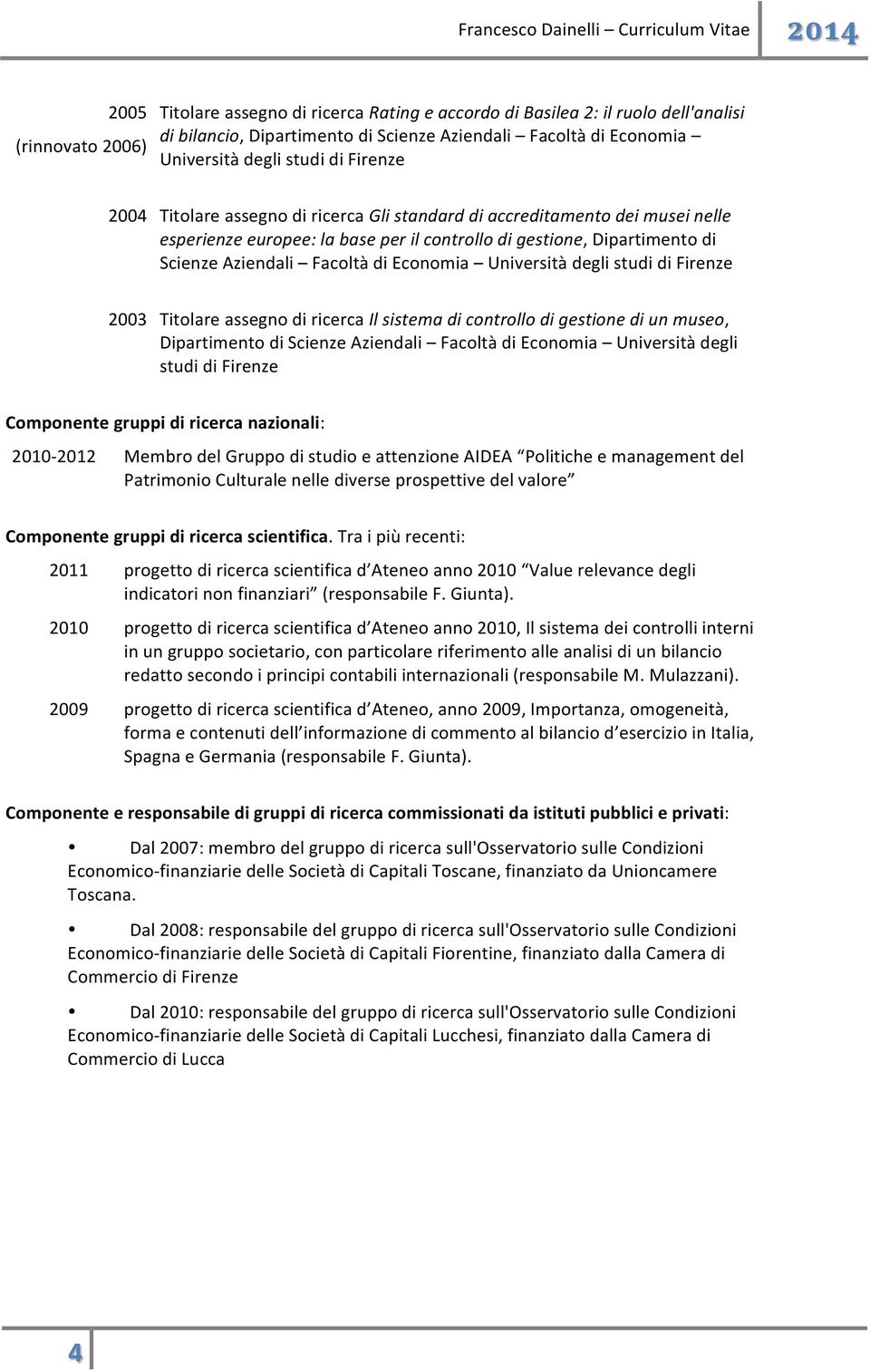 Università degli studi di Firenze 2003 Titolare assegno di ricerca Il sistema di controllo di gestione di un museo, Dipartimento di Scienze Aziendali Facoltà di Economia Università degli studi di