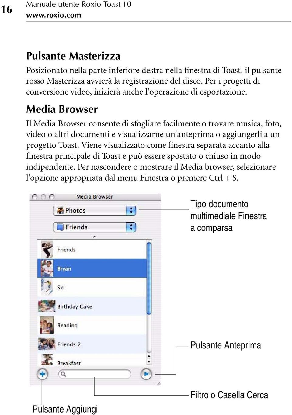 Media Browser Il Media Browser consente di sfogliare facilmente o trovare musica, foto, video o altri documenti e visualizzarne un'anteprima o aggiungerli a un progetto Toast.