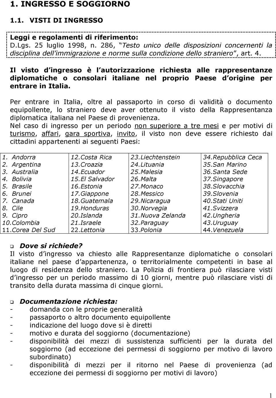 Per entrare in Italia, oltre al passaporto in corso di validità o documento equipollente, lo straniero deve aver ottenuto il visto della Rappresentanza diplomatica italiana nel Paese di provenienza.