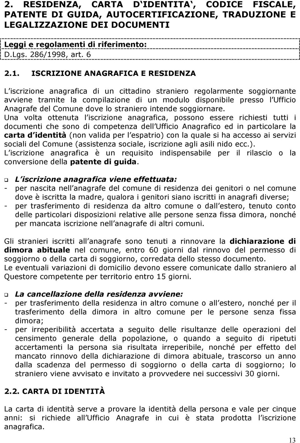 ISCRIZIONE ANAGRAFICA E RESIDENZA L iscrizione anagrafica di un cittadino straniero regolarmente soggiornante avviene tramite la compilazione di un modulo disponibile presso l Ufficio Anagrafe del