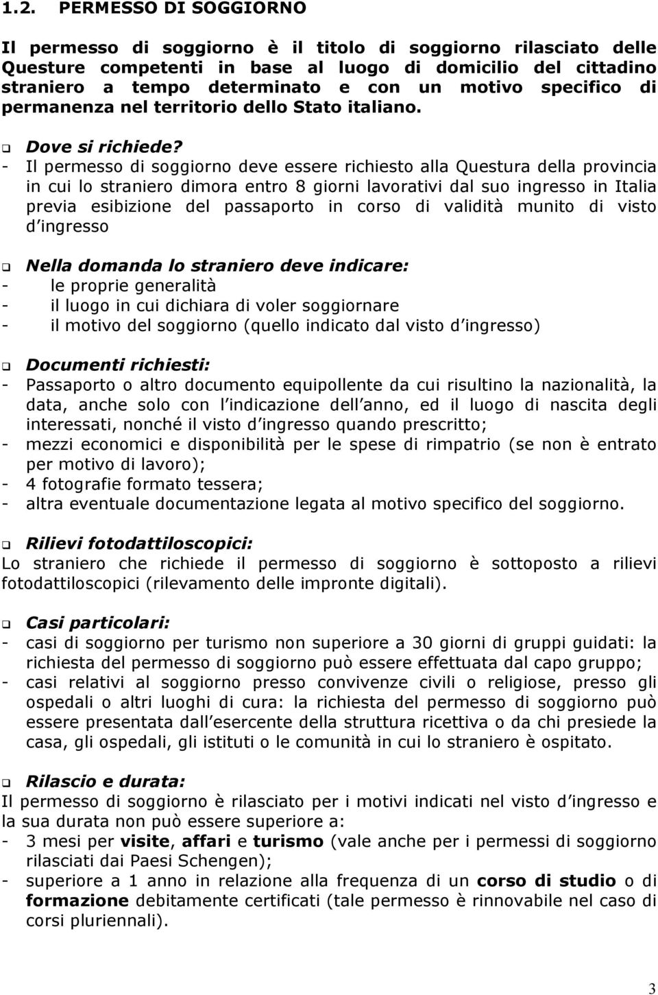 - Il permesso di soggiorno deve essere richiesto alla Questura della provincia in cui lo straniero dimora entro 8 giorni lavorativi dal suo ingresso in Italia previa esibizione del passaporto in