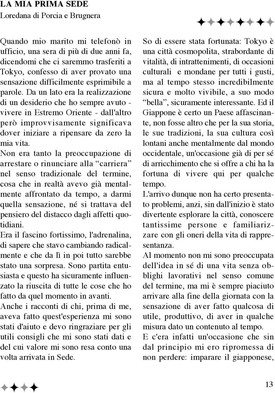 Da un lato era la realizzazione di un desiderio che ho sempre avuto - vivere in Estremo Oriente - dall'altro però improvvisamente significava dover iniziare a ripensare da zero la mia vita.