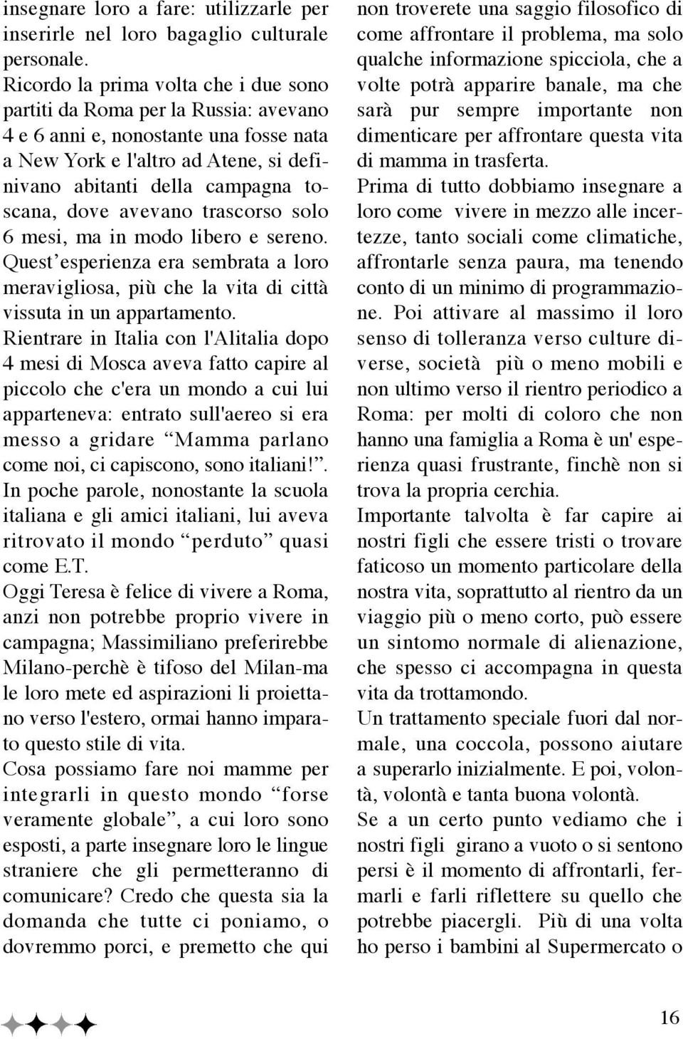 avevano trascorso solo 6 mesi, ma in modo libero e sereno. Quest esperienza era sembrata a loro meravigliosa, più che la vita di città vissuta in un appartamento.