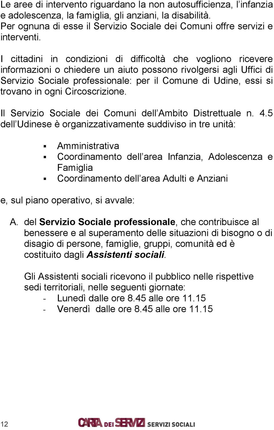 I cittadini in condizioni di difficoltà che vogliono ricevere informazioni o chiedere un aiuto possono rivolgersi agli Uffici di Servizio Sociale professionale: per il Comune di Udine, essi si