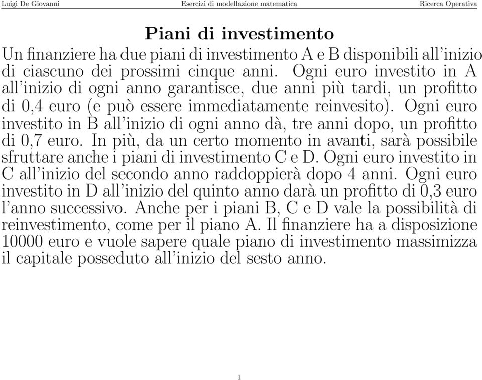 Ogni euro investito in B all inizio di ogni anno dà, tre anni dopo, un profitto di 0,7 euro. In più, da un certo momento in avanti, sarà possibile sfruttare anche i piani di investimento C e D.