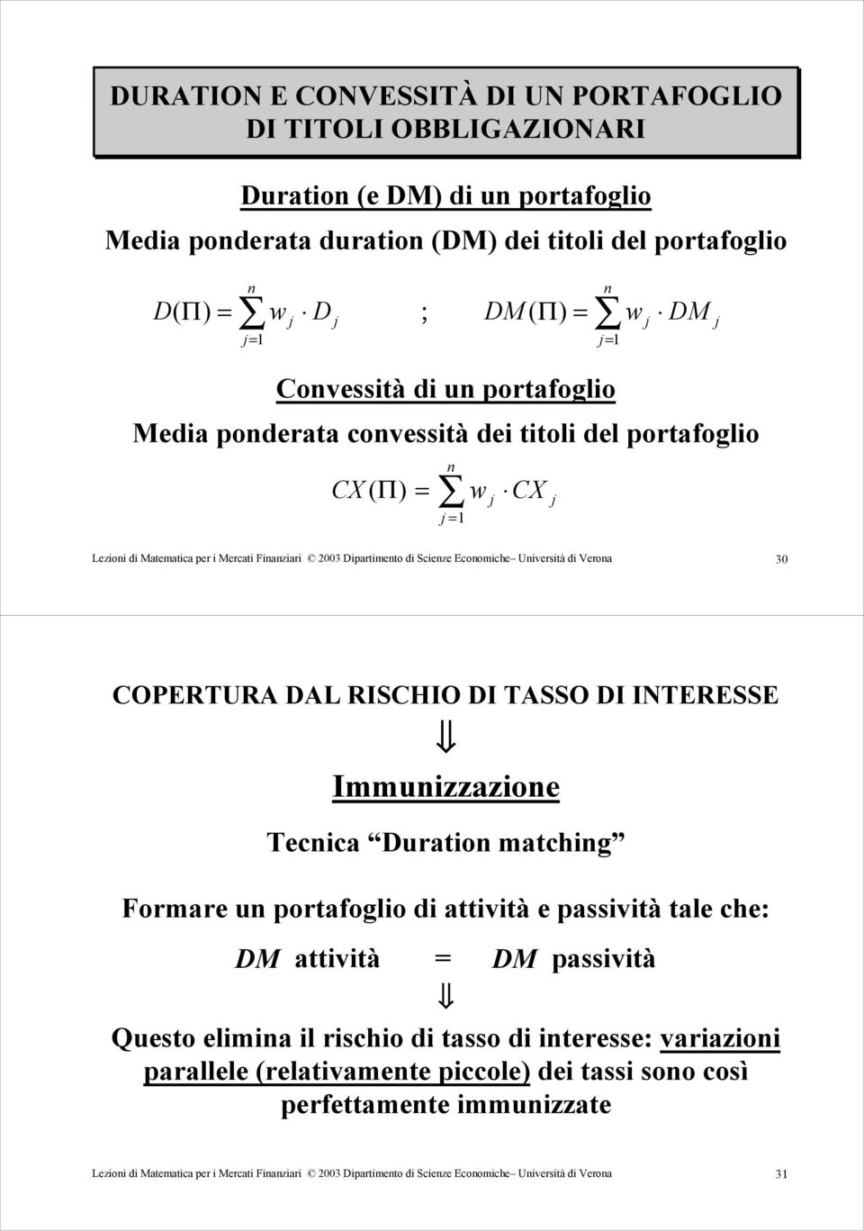 30 COPERTURA DAL RISCHIO DI TASSO DI INTERESSE Immuizzazioe Teia Duratio mathig Formare u portafoglio di attività e passività tale he: DM attività DM passività Questo elimia il rishio di