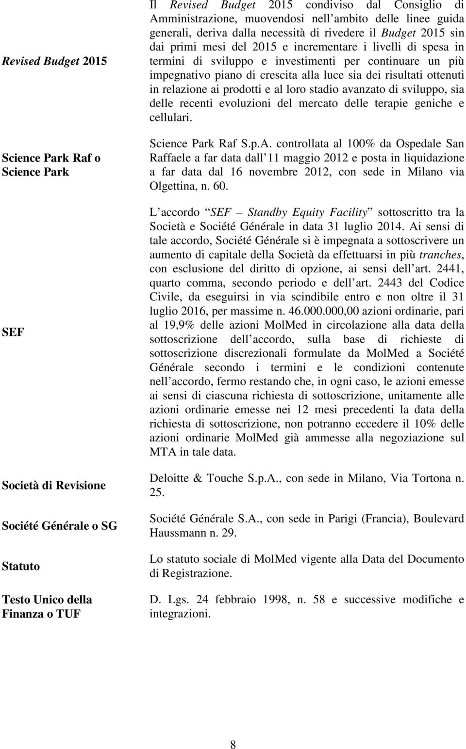 sviluppo e investimenti per continuare un più impegnativo piano di crescita alla luce sia dei risultati ottenuti in relazione ai prodotti e al loro stadio avanzato di sviluppo, sia delle recenti