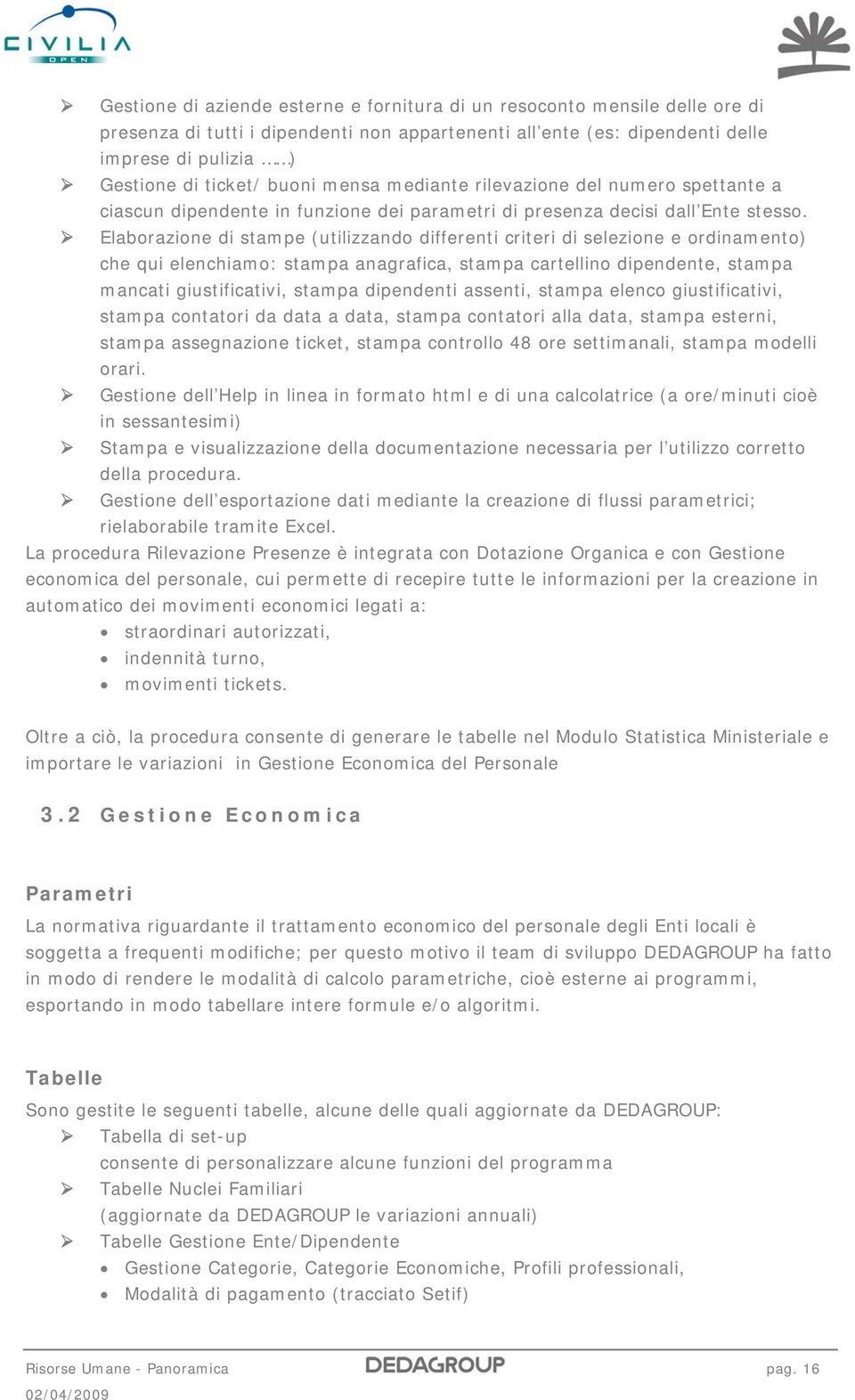 Elaborazione di stampe (utilizzando differenti criteri di selezione e ordinamento) che qui elenchiamo: stampa anagrafica, stampa cartellino dipendente, stampa mancati giustificativi, stampa