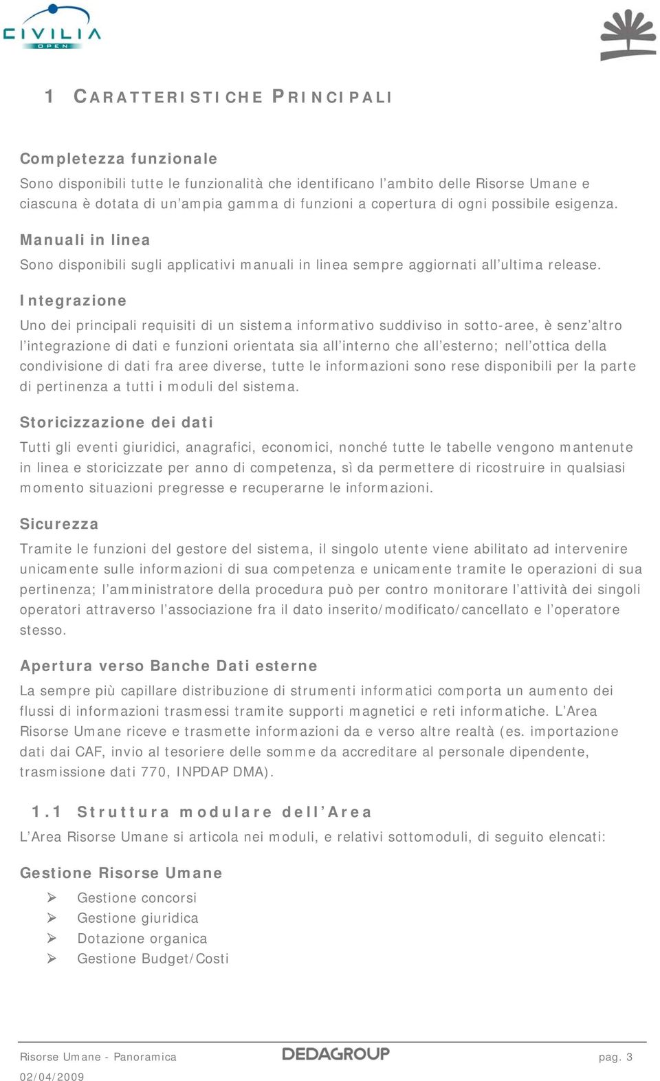 Integrazione Uno dei principali requisiti di un sistema informativo suddiviso in sotto-aree, è senz altro l integrazione di dati e funzioni orientata sia all interno che all esterno; nell ottica