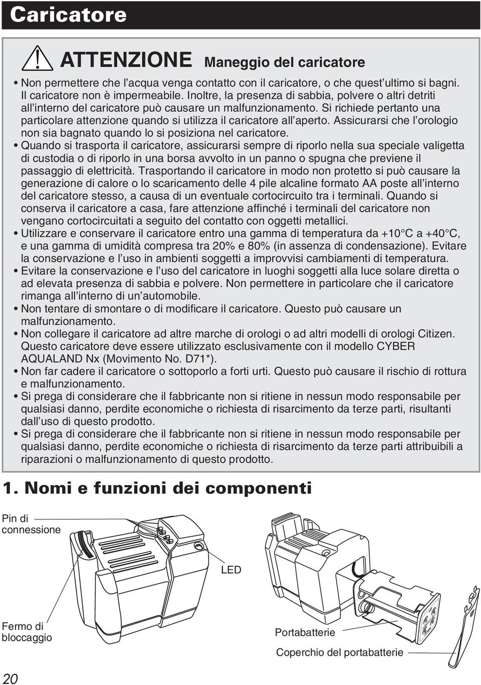 Si richiede pertanto una particolare attenzione quando si utilizza il caricatore all aperto. Assicurarsi che l orologio non sia bagnato quando lo si posiziona nel caricatore.