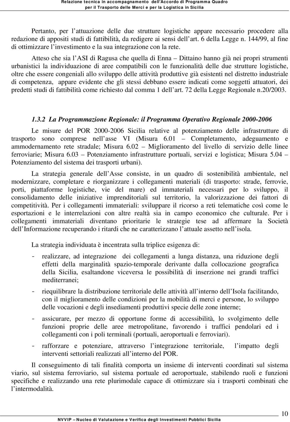 Atteso che sia l ASI di Ragusa che quella di Enna Dittaino hanno già nei propri strumenti urbanistici la individuazione di aree compatibili con le funzionalità delle due strutture logistiche, oltre