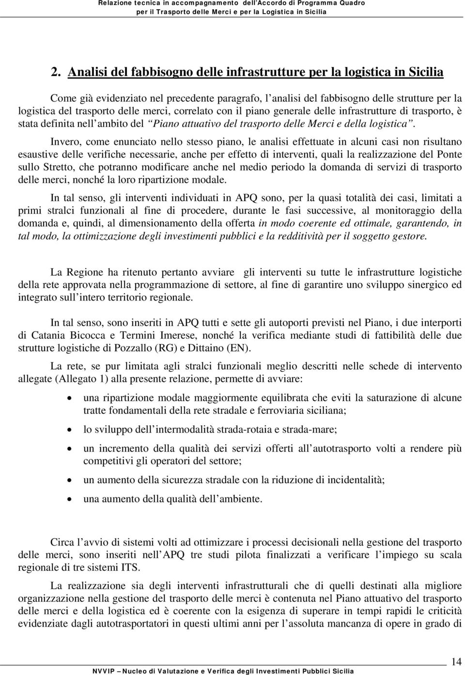 Invero, come enunciato nello stesso piano, le analisi effettuate in alcuni casi non risultano esaustive delle verifiche necessarie, anche per effetto di interventi, quali la realizzazione del Ponte