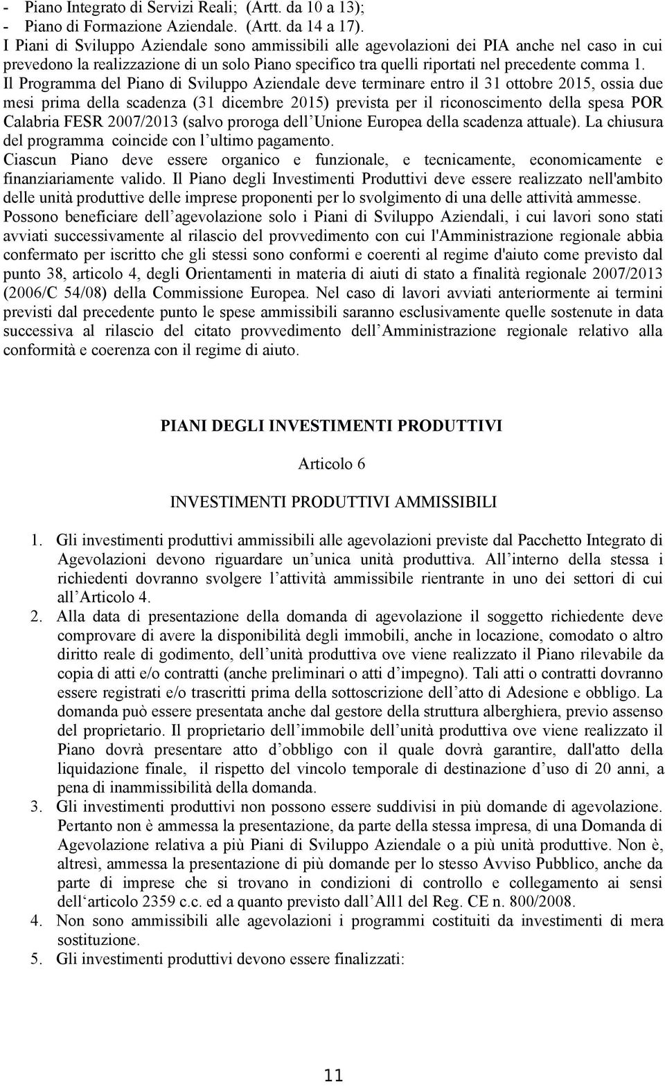 Il Programma del Piano di Sviluppo Aziendale deve terminare entro il 31 ottobre 2015, ossia due mesi prima della scadenza (31 dicembre 2015) prevista per il riconoscimento della spesa POR Calabria