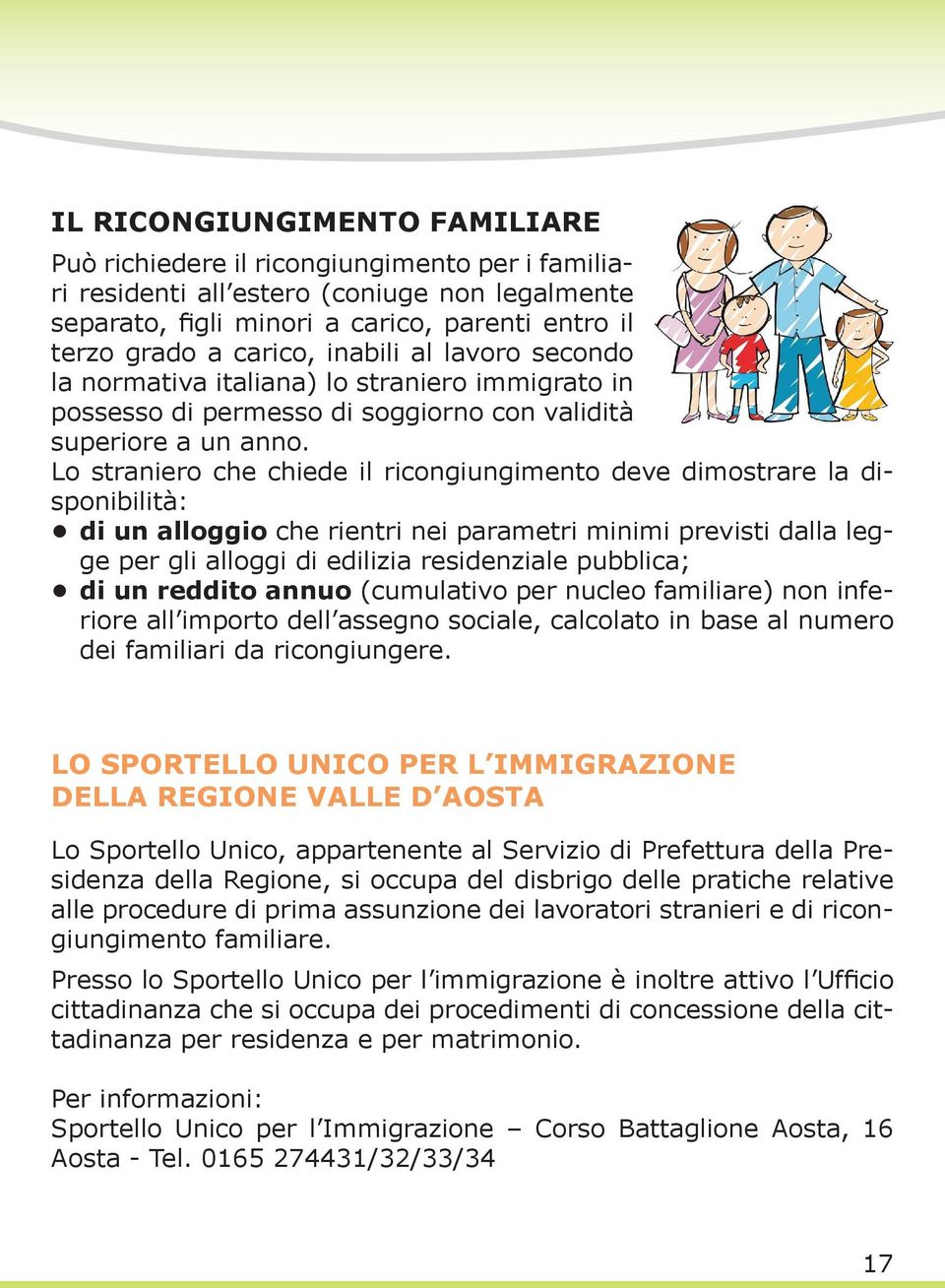 Lo straniero che chiede il ricongiungimento deve dimostrare la disponibilità: di un alloggio che rientri nei parametri minimi previsti dalla legge per gli alloggi di edilizia residenziale pubblica;