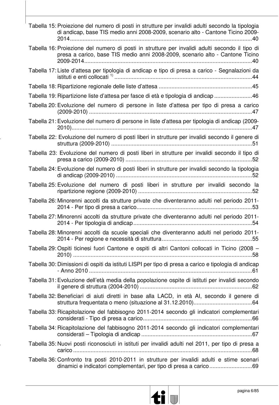 ..40 Tabella 17: Liste d attesa per tipologia di andicap e tipo di presa a carico - Segnalazioni da istituti e enti collocati 1)...44 Tabella 18: Ripartizione regionale delle liste d attesa.