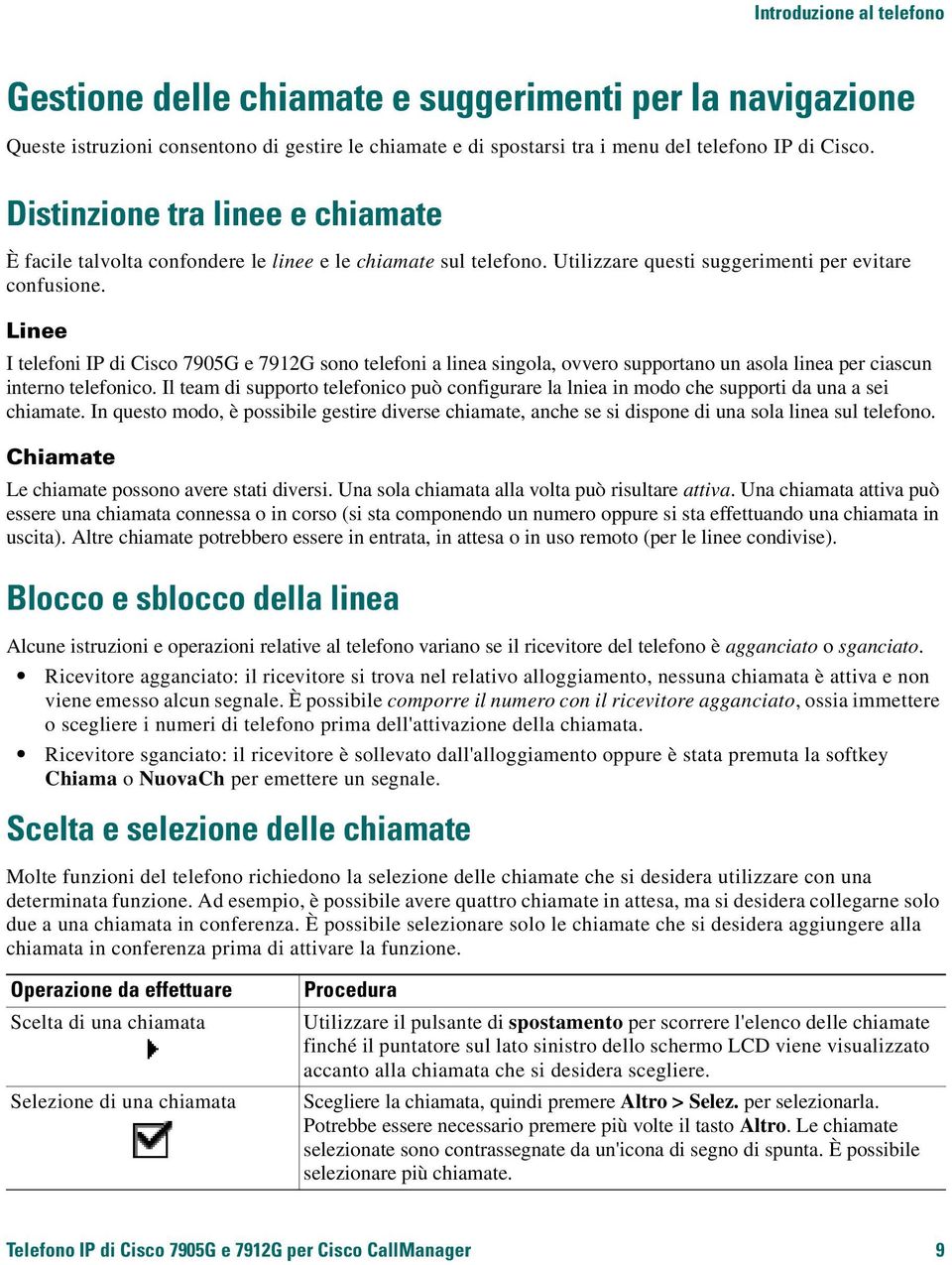 Linee I telefoni IP di Cisco 7905G e 7912G sono telefoni a linea singola, ovvero supportano un asola linea per ciascun interno telefonico.