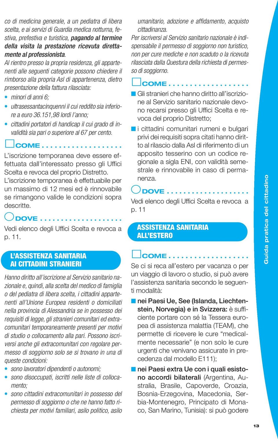 Al rientro presso la propria residenza, gli appartenenti alle seguenti categorie possono chiedere il rimborso alla propria Asl di appartenenza, dietro presentazione della fattura rilasciata: minori