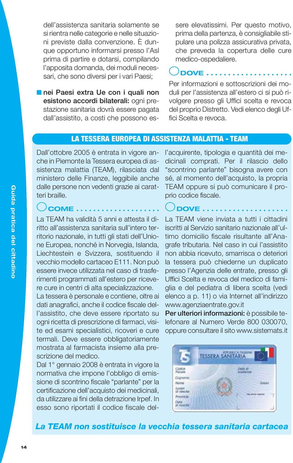 esistono accordi bilaterali: ogni prestazione sanitaria dovrà essere pagata dall assistito, a costi che possono essere elevatissimi.