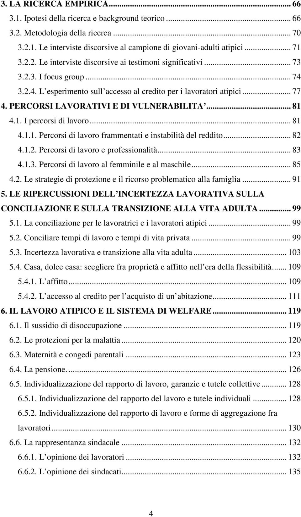 4.1. I percorsi di lavoro... 81 4.1.1. Percorsi di lavoro frammentati e instabilità del reddito... 82 4.1.2. Percorsi di lavoro e professionalità... 83 4.1.3. Percorsi di lavoro al femminile e al maschile.