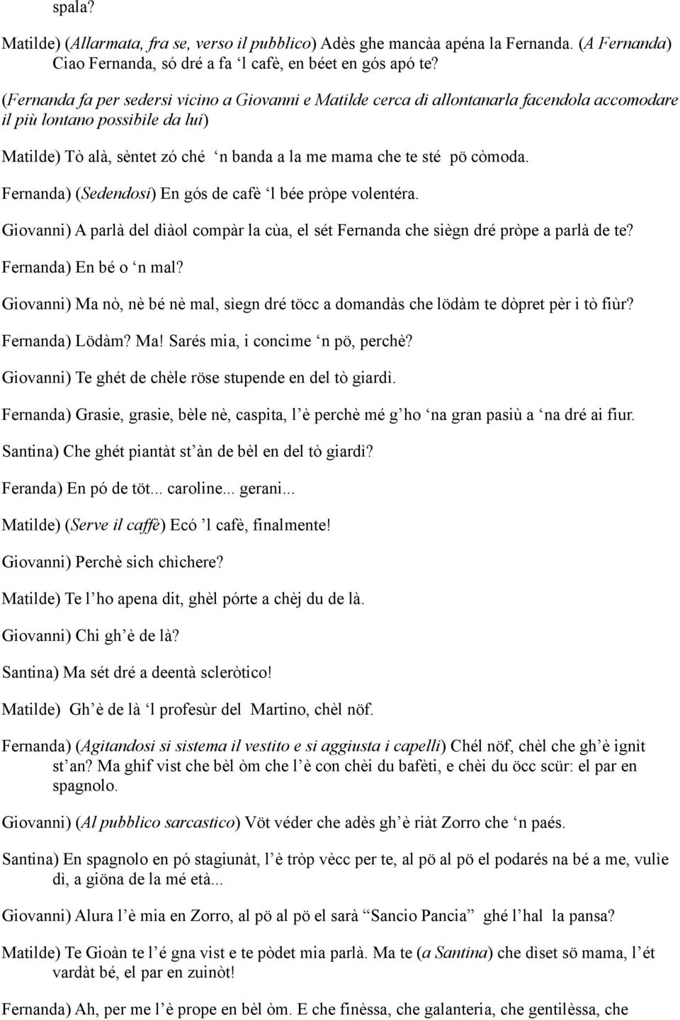 còmoda. Fernanda) (Sedendosi) En gós de cafè l bée pròpe volentéra. Giovanni) A parlà del diàol compàr la cùa, el sét Fernanda che siègn dré pròpe a parlà de te? Fernanda) En bé o n mal?