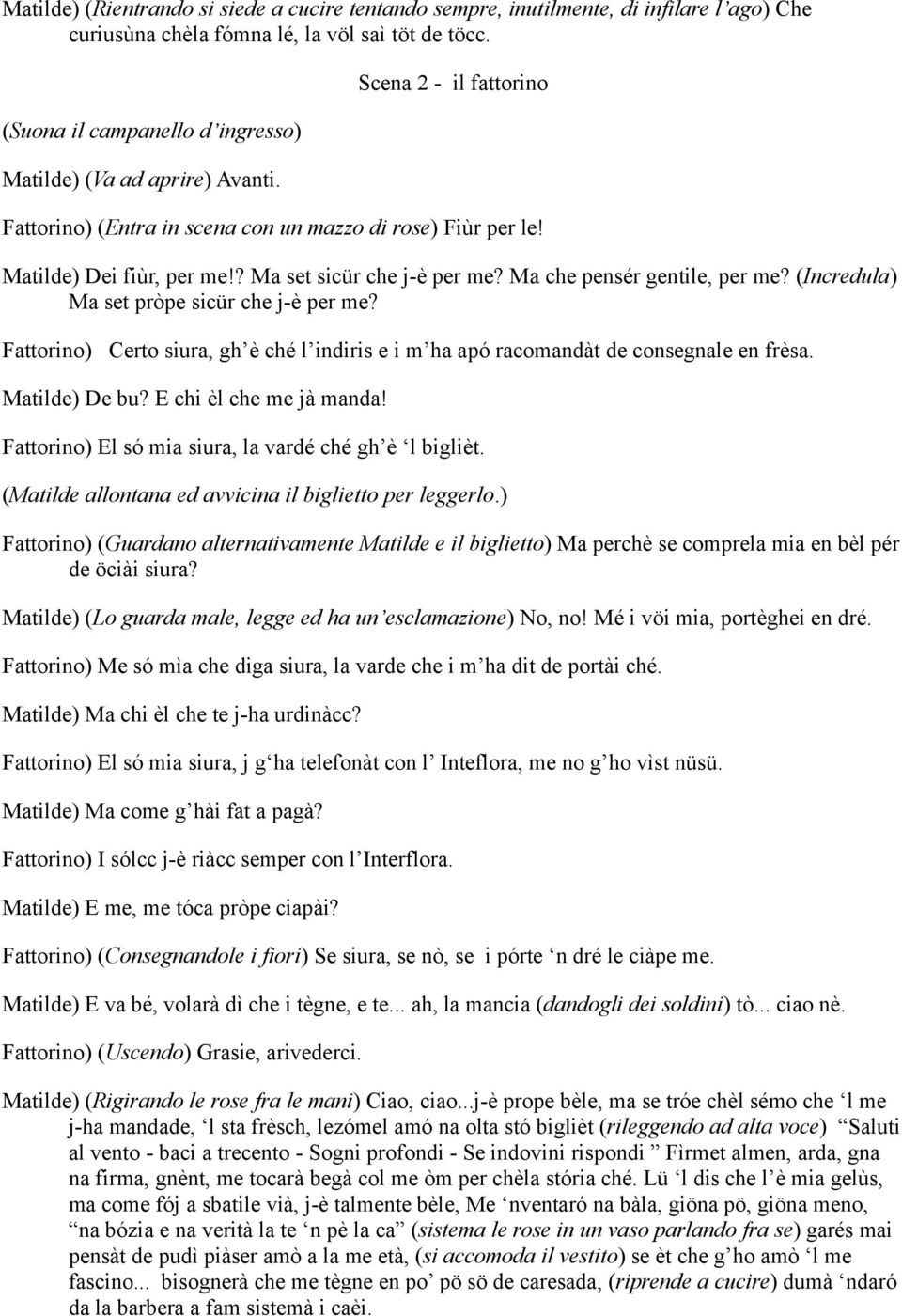 ? Ma set sicür che j-è per me? Ma che pensér gentile, per me? (Incredula) Ma set pròpe sicür che j-è per me? Fattorino) Certo siura, gh è ché l indiris e i m ha apó racomandàt de consegnale en frèsa.