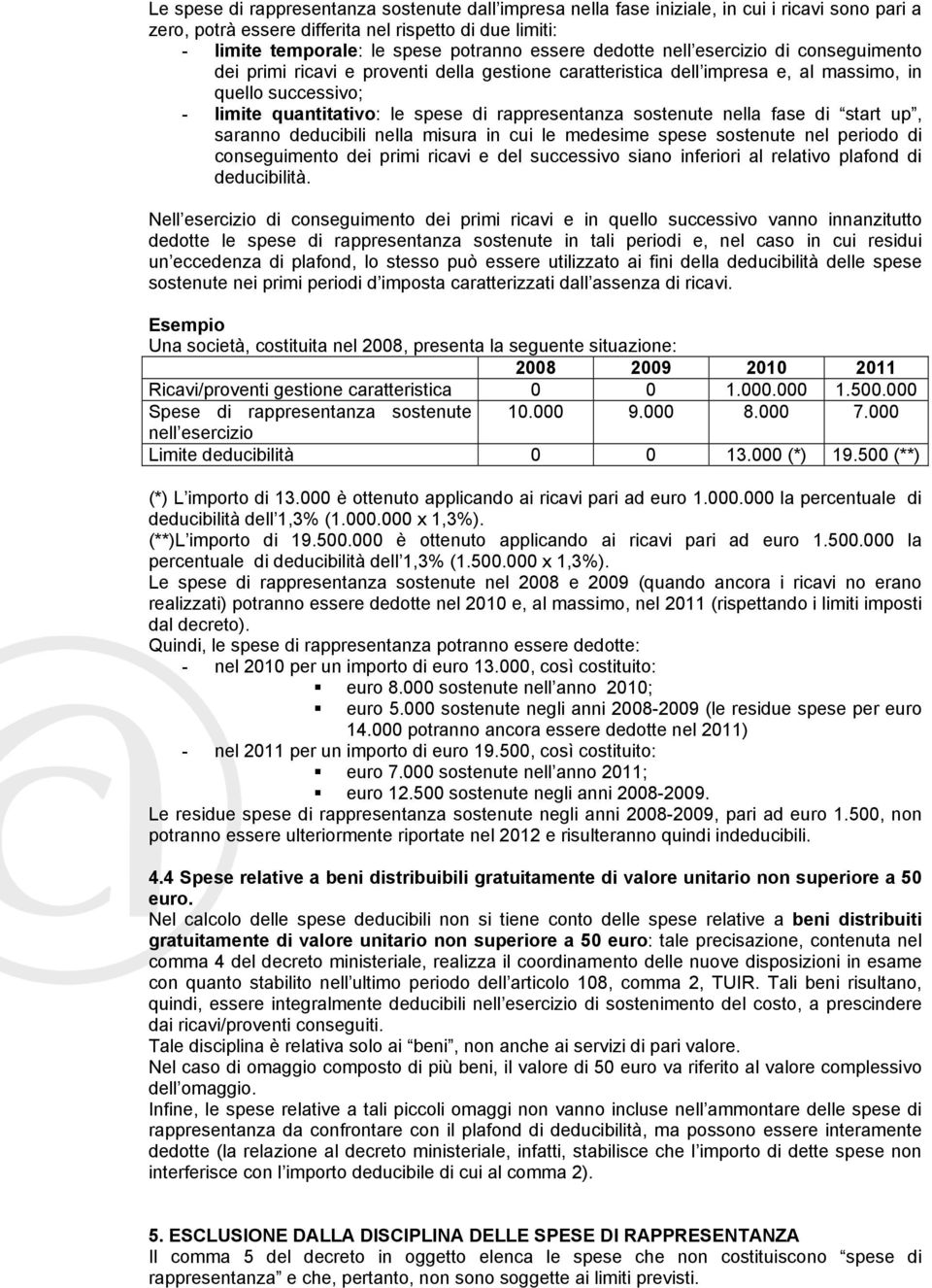 rappresentanza sostenute nella fase di start up, saranno deducibili nella misura in cui le medesime spese sostenute nel periodo di conseguimento dei primi ricavi e del successivo siano inferiori al