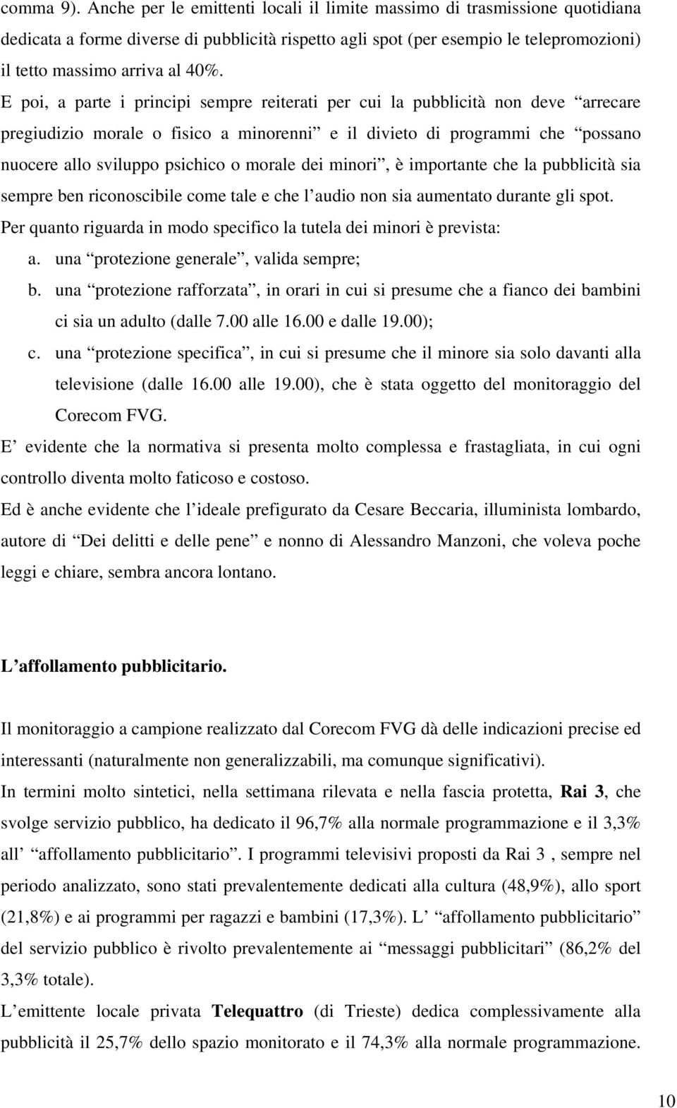 E poi, a parte i principi sempre reiterati per cui la pubblicità non deve arrecare pregiudizio morale o fisico a minorenni e il divieto di programmi che possano nuocere allo sviluppo psichico o