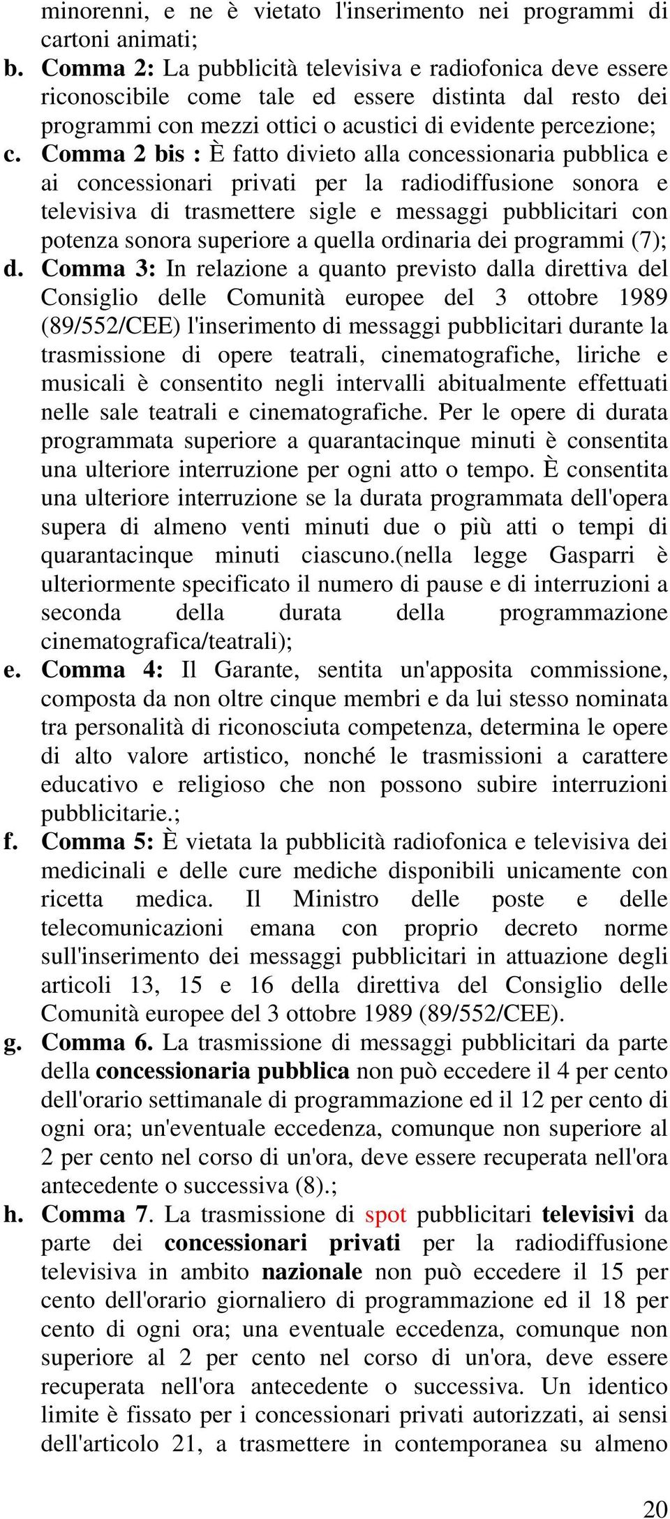 Comma 2 bis : È fatto divieto alla concessionaria pubblica e ai concessionari privati per la radiodiffusione sonora e televisiva di trasmettere sigle e messaggi pubblicitari con potenza sonora