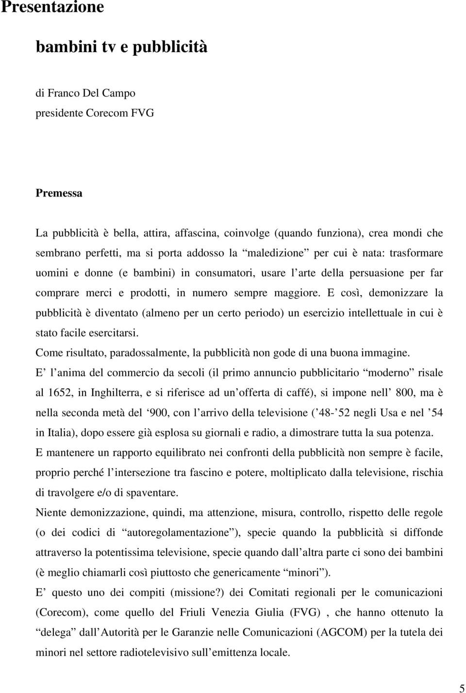 E così, demonizzare la pubblicità è diventato (almeno per un certo periodo) un esercizio intellettuale in cui è stato facile esercitarsi.