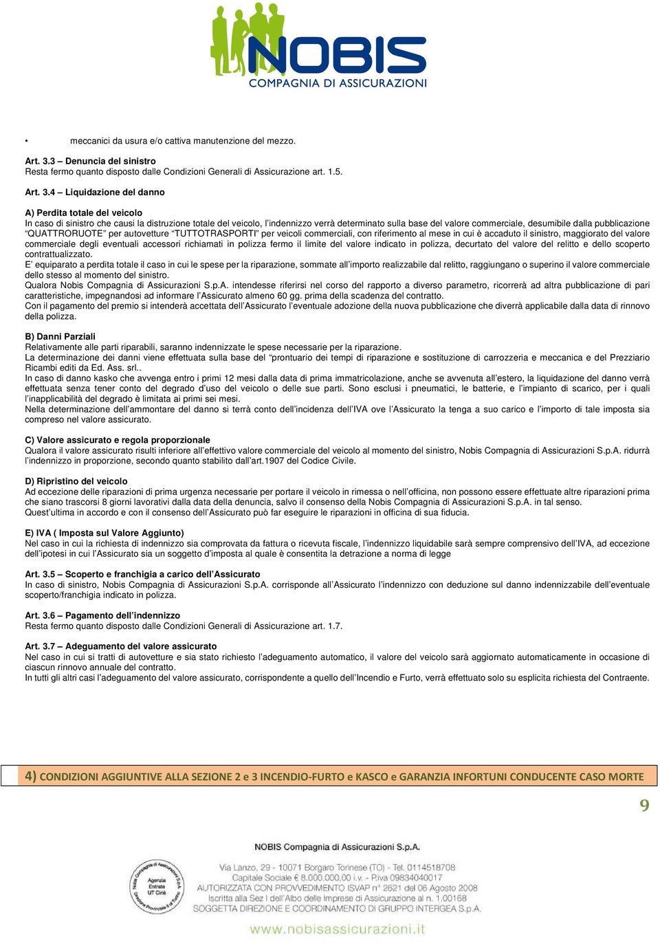 4 Liquidazione del danno A) Perdita totale del veicolo In caso di sinistro che causi la distruzione totale del veicolo, l indennizzo verrà determinato sulla base del valore commerciale, desumibile