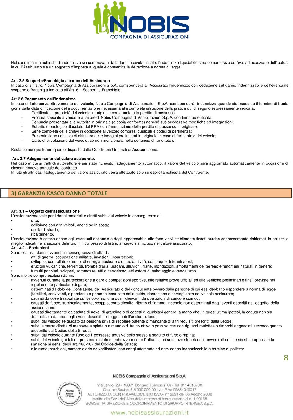 t. 2.5 Scoperto/Franchigia a carico dell Assicurato In caso di sinistro, Nobis Compagnia di Assicurazioni S.p.A. corrisponderà all Assicurato l indennizzo con deduzione sul danno indennizzabile dell eventuale scoperto o franchigia indicato all Art.