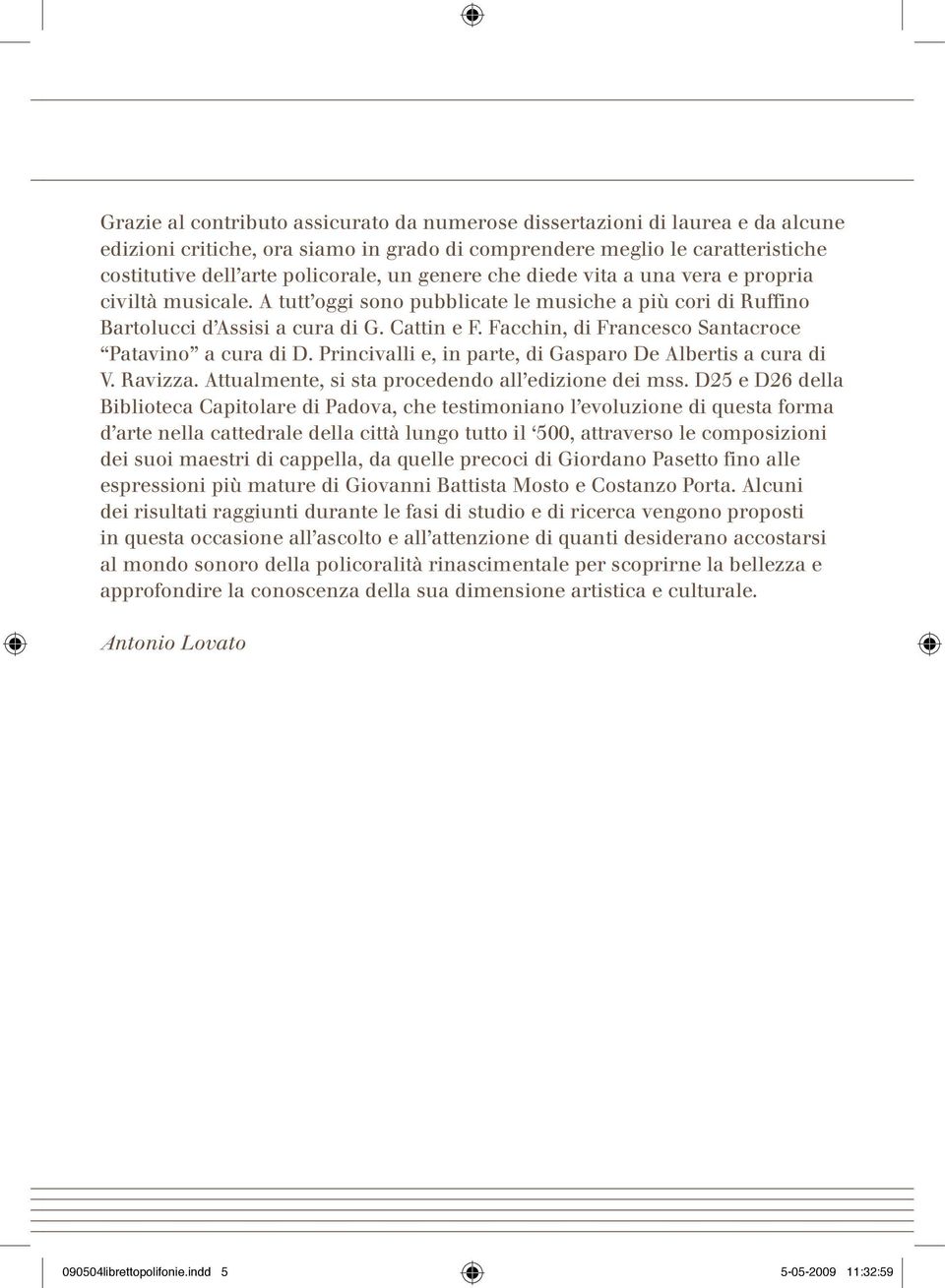 Facchin, di Francesco Santacroce Patavino a cura di D. Princivalli e, in parte, di Gasparo De Albertis a cura di V. Ravizza. Attualmente, si sta procedendo all edizione dei mss.