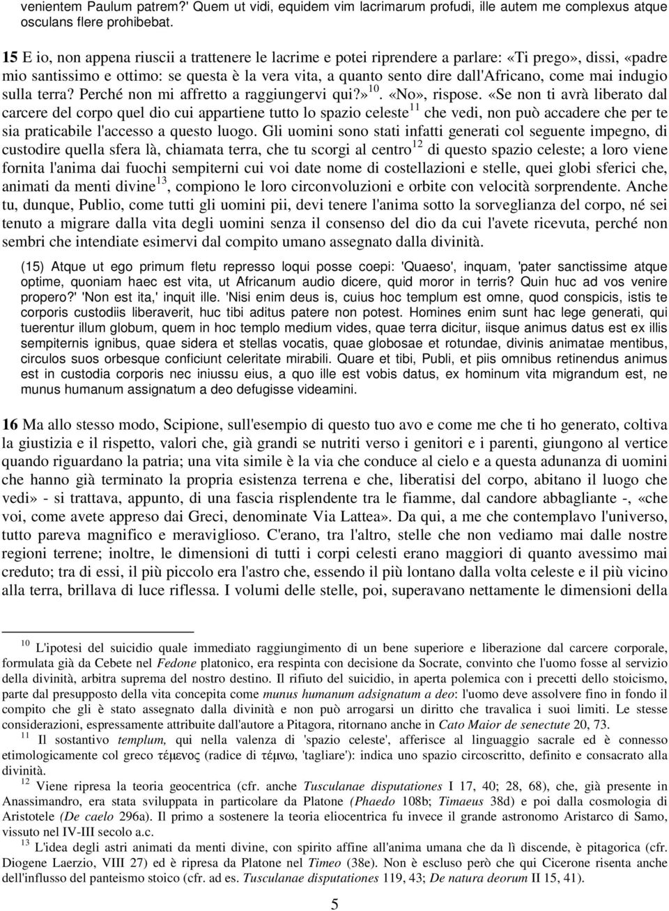 mai indugio sulla terra? Perché non mi affretto a raggiungervi qui?» 10. «No», rispose.