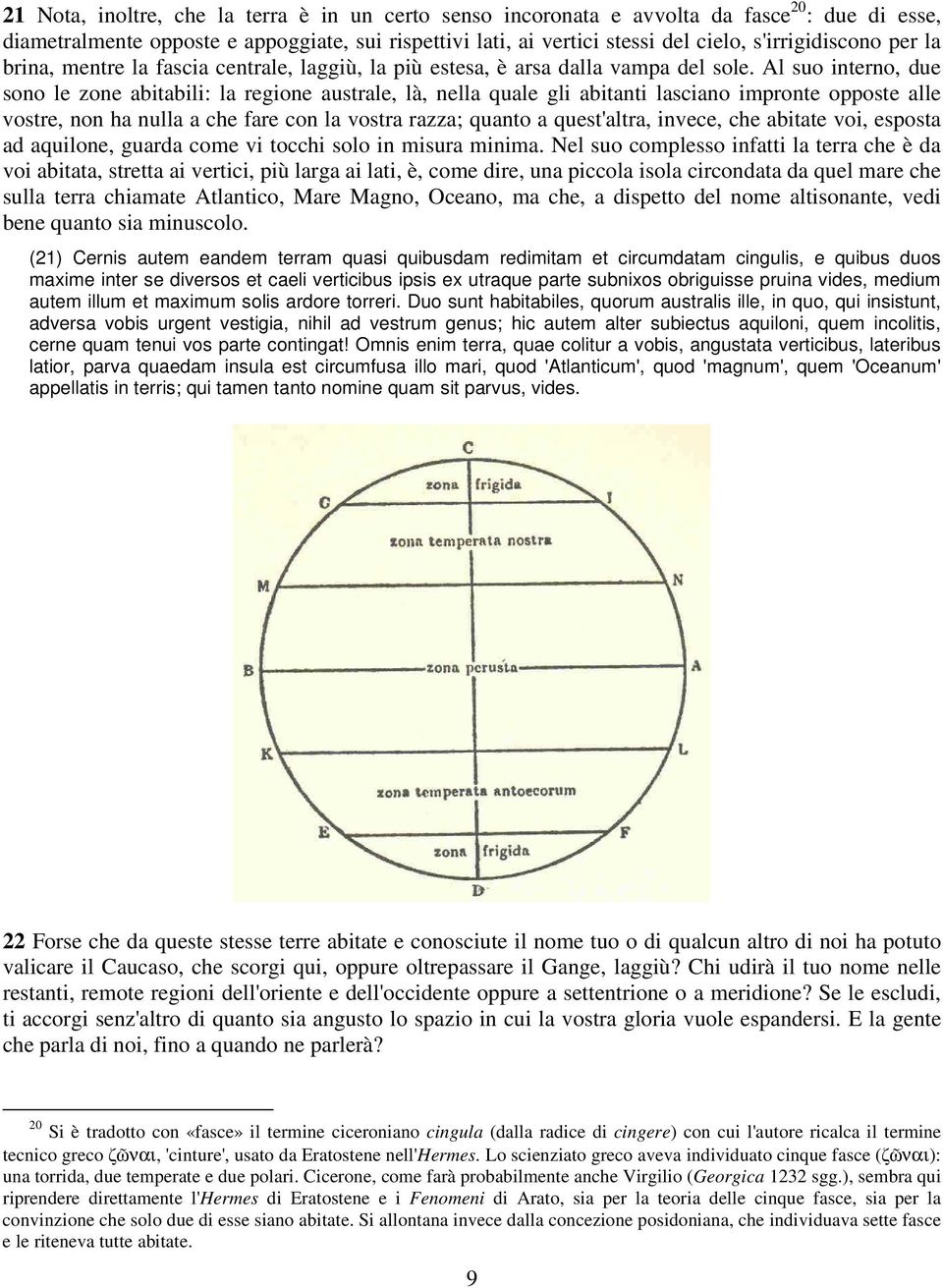 Al suo interno, due sono le zone abitabili: la regione australe, là, nella quale gli abitanti lasciano impronte opposte alle vostre, non ha nulla a che fare con la vostra razza; quanto a quest'altra,