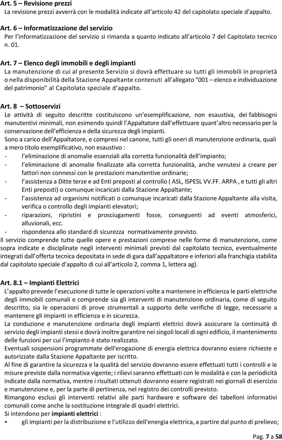 7 Elenco degli immobili e degli impianti La manutenzione di cui al presente Servizio si dovrà effettuare su tutti gli immobili in proprietà o nella disponibilità della Stazione Appaltante contenuti