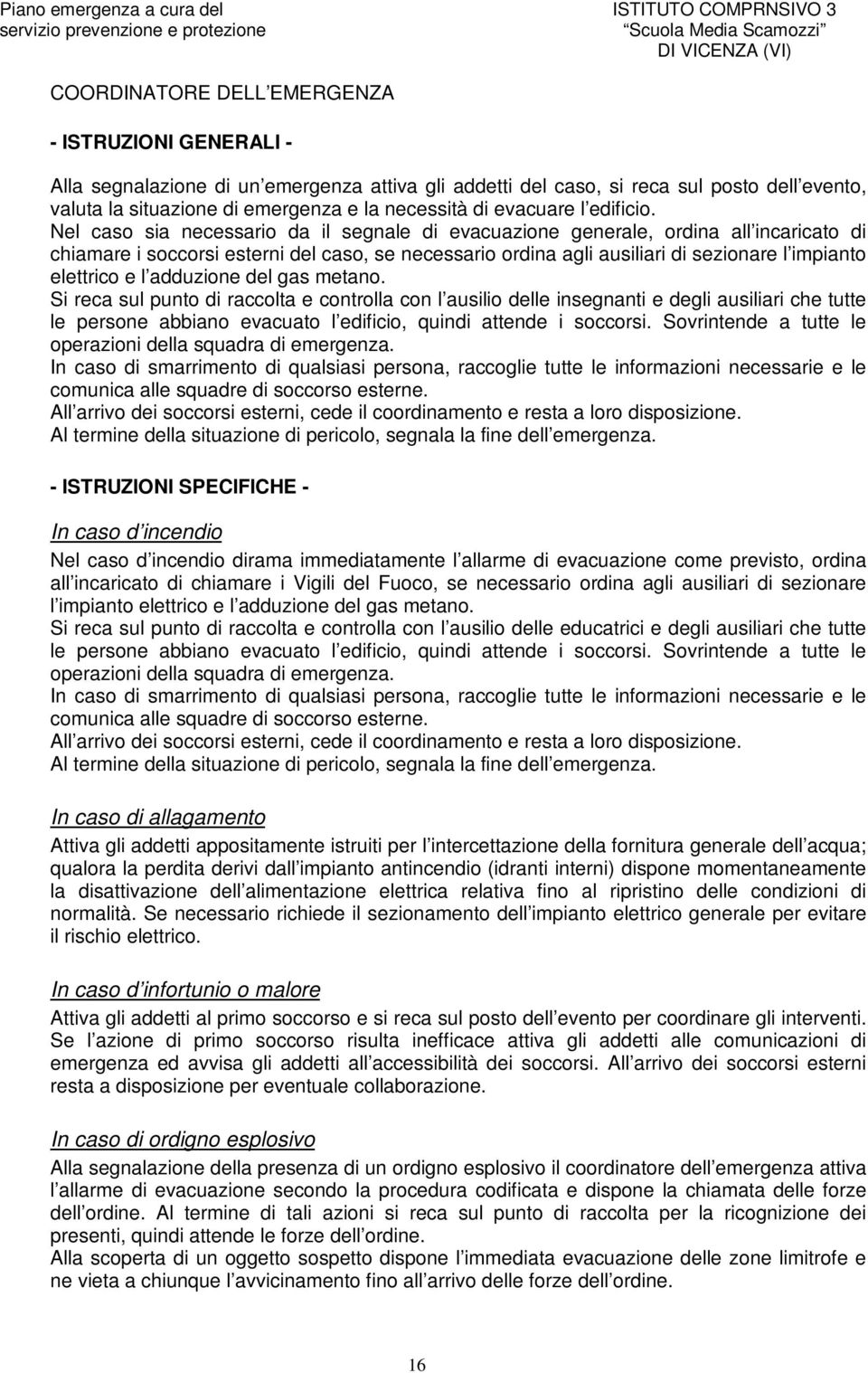 Nel caso sia necessario da il segnale di evacuazione generale, ordina all incaricato di chiamare i soccorsi esterni del caso, se necessario ordina agli ausiliari di sezionare l impianto elettrico e l