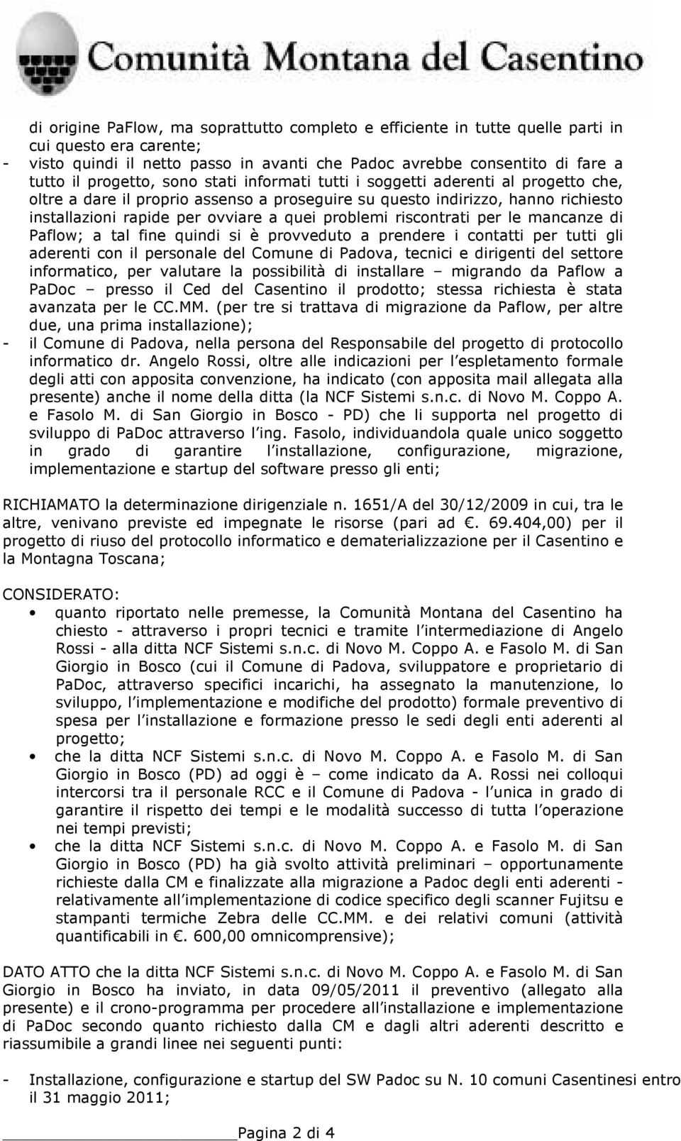 problemi riscontrati per le mancanze di Paflow; a tal fine quindi si è provveduto a prendere i contatti per tutti gli aderenti con il personale del Comune di Padova, tecnici e dirigenti del settore