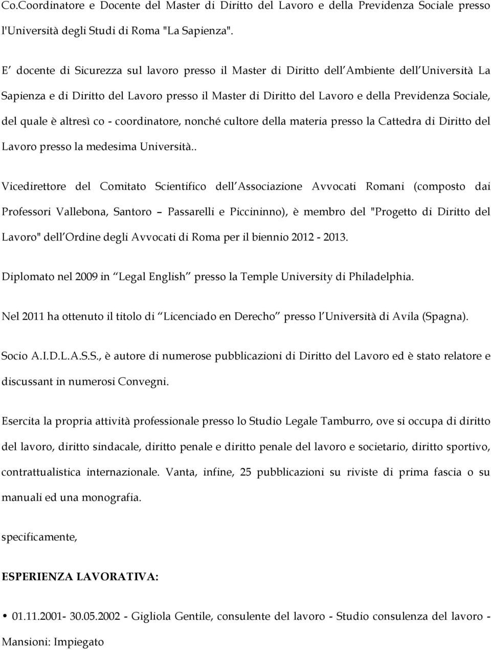 quale è altresì co - coordinatore, nonché cultore della materia presso la Cattedra di Diritto del Lavoro presso la medesima Università.