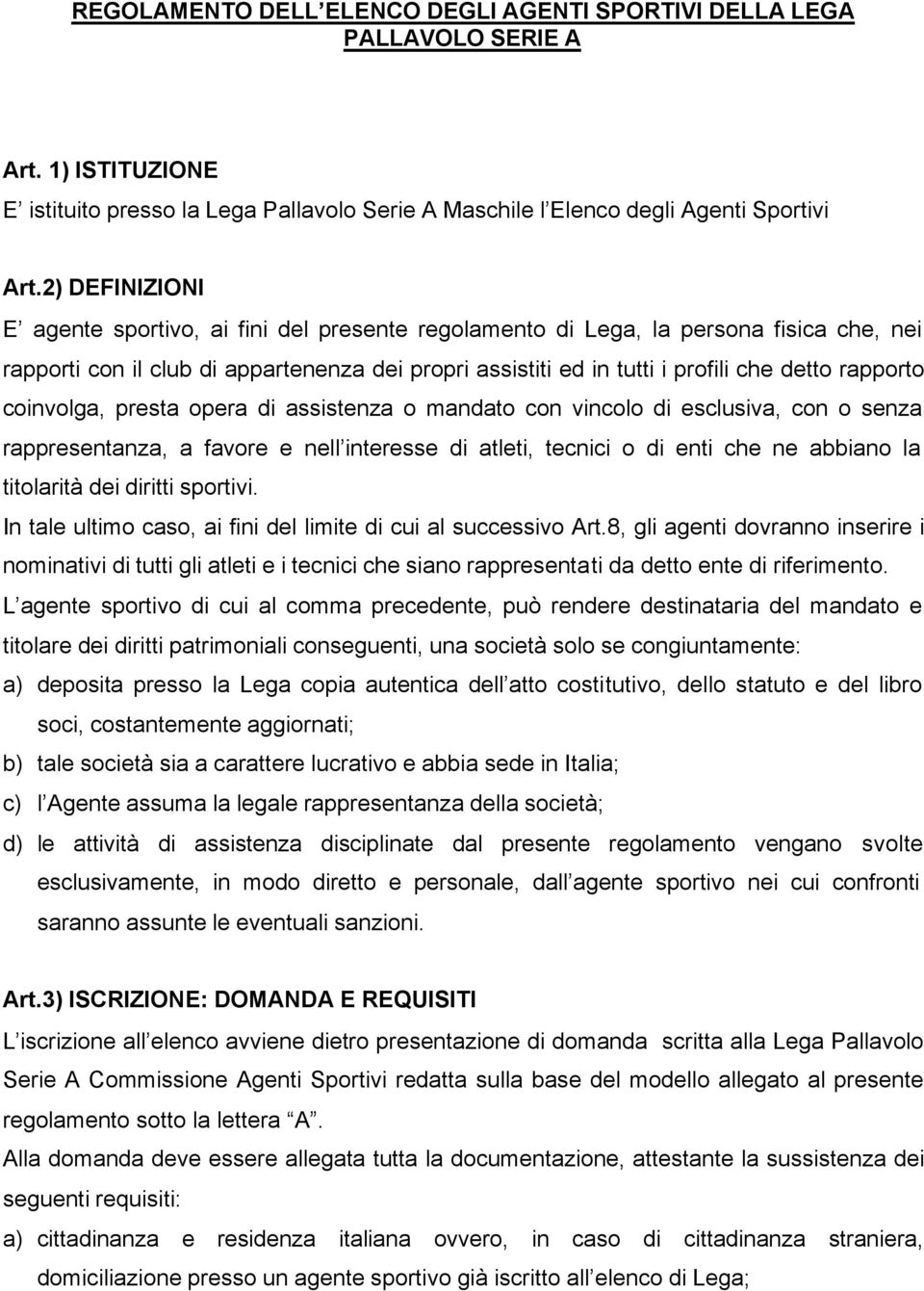 rapporto coinvolga, presta opera di assistenza o mandato con vincolo di esclusiva, con o senza rappresentanza, a favore e nell interesse di atleti, tecnici o di enti che ne abbiano la titolarità dei