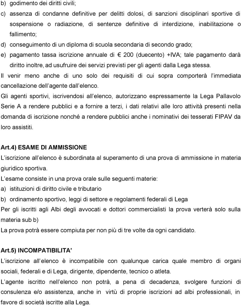 ad usufruire dei servizi previsti per gli agenti dalla Lega stessa. Il venir meno anche di uno solo dei requisiti di cui sopra comporterà l immediata cancellazione dell agente dall elenco.