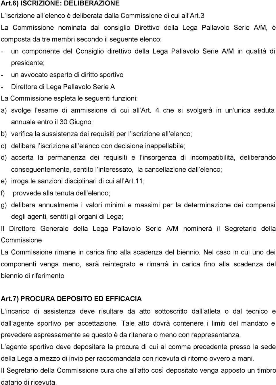 Serie A/M in qualità di presidente; - un avvocato esperto di diritto sportivo - Direttore di Lega Pallavolo Serie A La Commissione espleta le seguenti funzioni: a) svolge l esame di ammissione di cui