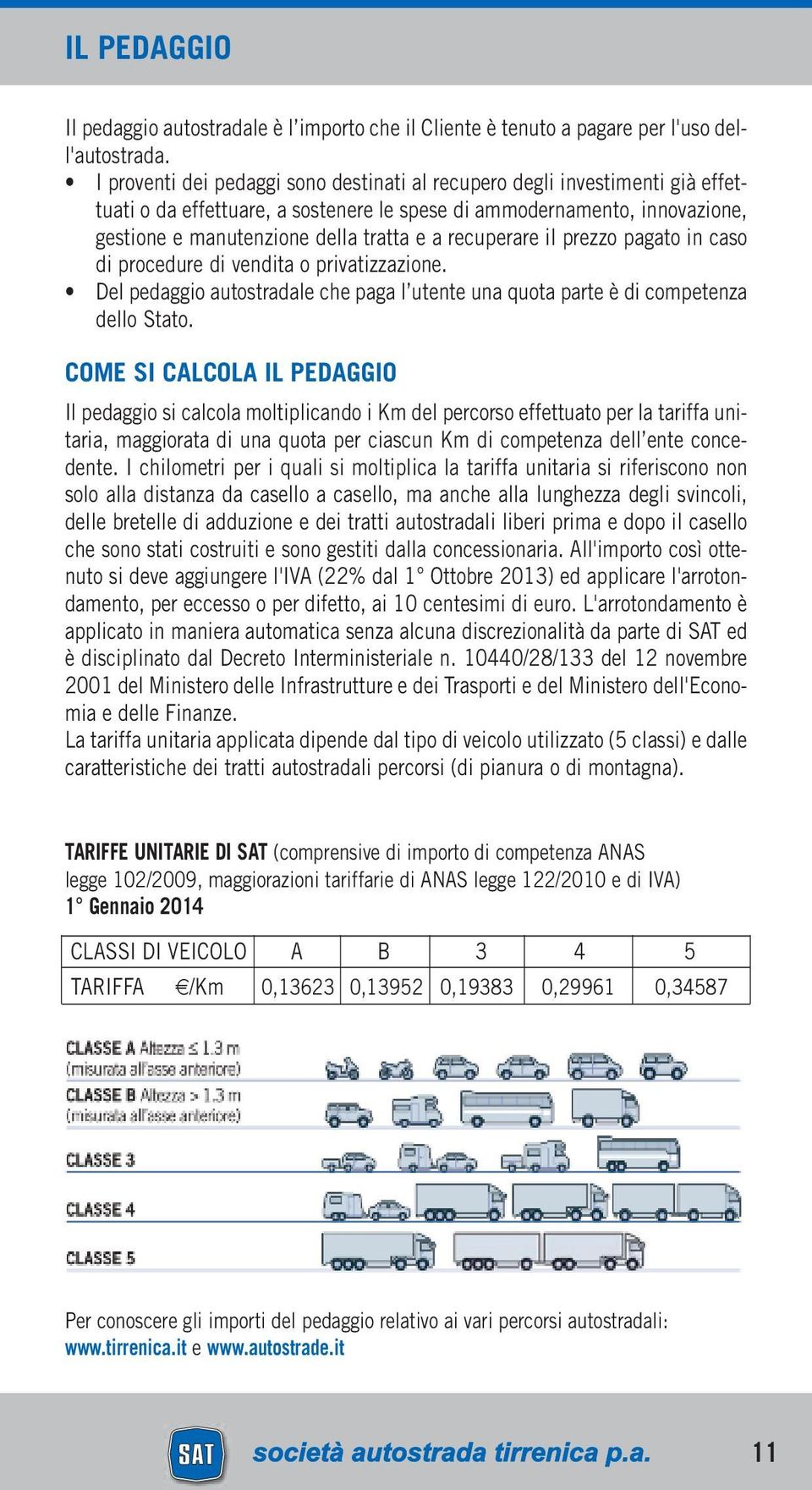 recuperare il prezzo pagato in caso di procedure di vendita o privatizzazione. Del pedaggio autostradale che paga l utente una quota parte è di competenza dello Stato.