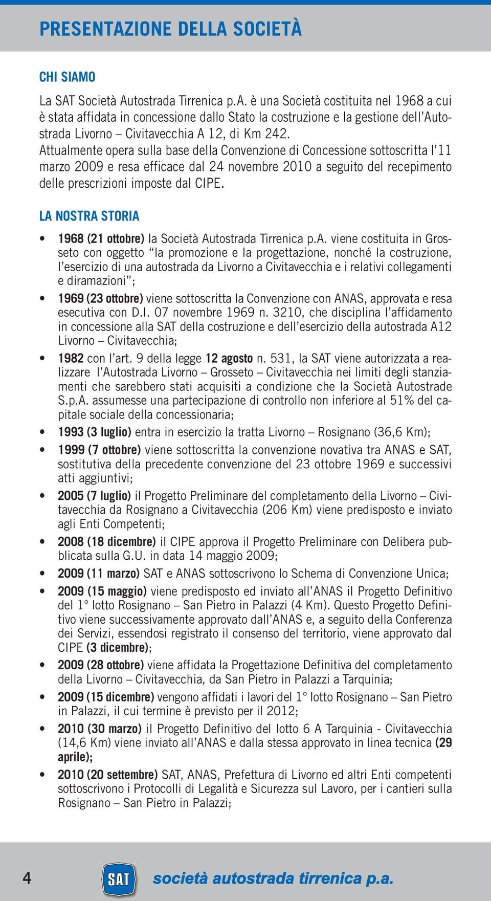 Attualmente opera sulla base della Convenzione di Concessione sottoscritta l 11 marzo 2009 e resa efficace dal 24 novembre 2010 a seguito del recepimento delle prescrizioni imposte dal CIPE.