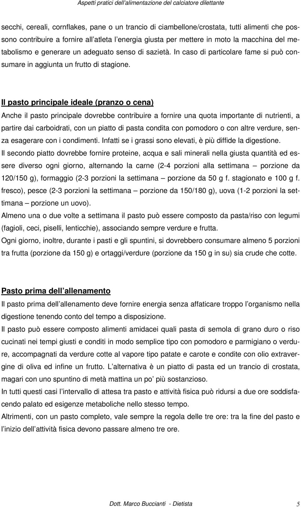 Il pasto principale ideale (pranzo o cena) Anche il pasto principale dovrebbe contribuire a fornire una quota importante di nutrienti, a partire dai carboidrati, con un piatto di pasta condita con