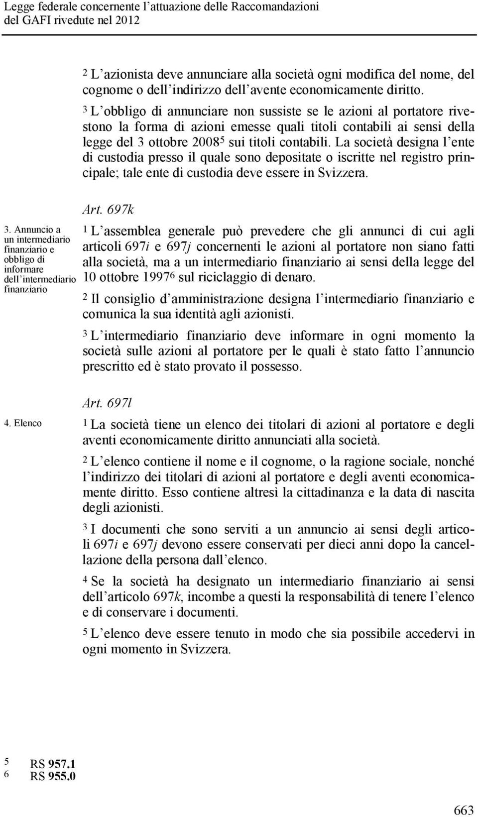 3 L obbligo di annunciare non sussiste se le azioni al portatore rivestono la forma di azioni emesse quali titoli contabili ai sensi della legge del 3 ottobre 2008 5 sui titoli contabili.